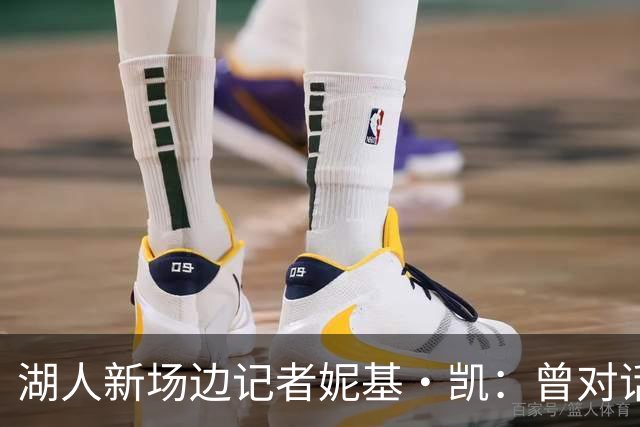 湖人新场边记者妮基·凯:曾对话哈里斯,私生活从不公开