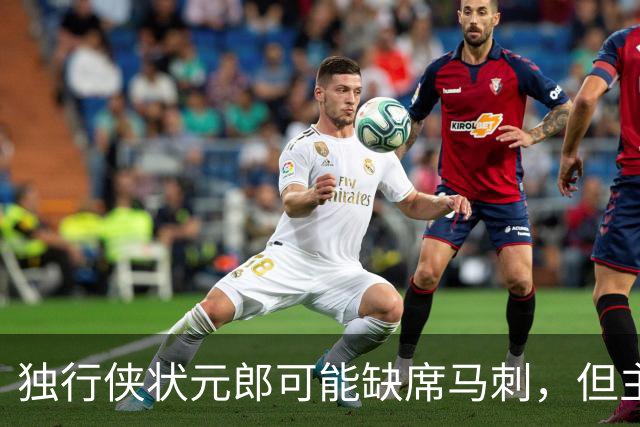 独行侠状元郎可能缺席马刺，但主教练对此似乎并没有非常不满?