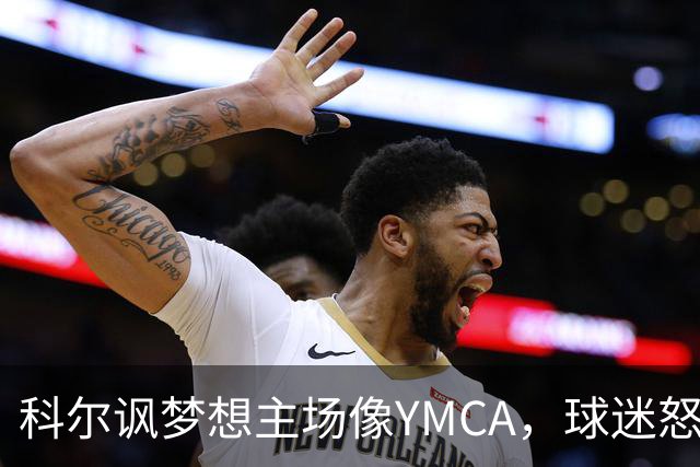 科尔讽梦想主场像YMCA，球迷怒斥：极不尊重